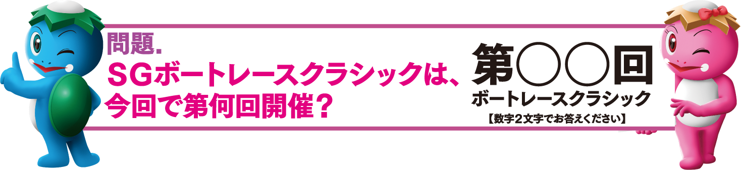 問題。SGボートレースクラシックは今回で何回目の開催でしょうか？(数字2文字でお答えください)